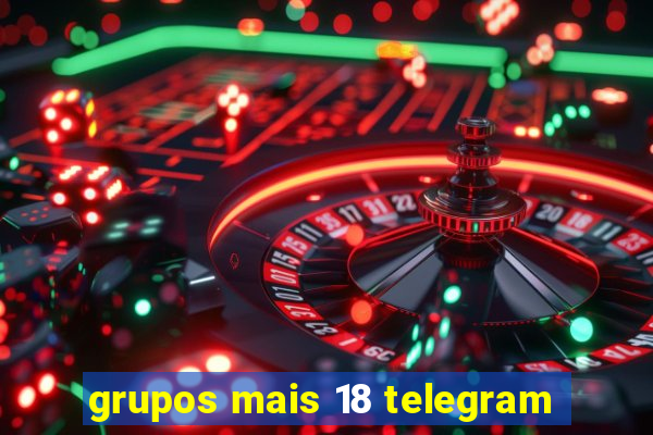 grupos mais 18 telegram